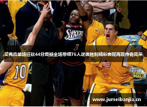艾弗森单场狂砍44分震撼全场带领76人逆袭胜利精彩表现再现传奇风采 艾弗森单场狂砍44分震撼全场带领76人逆袭胜利精彩表现再现传奇风采