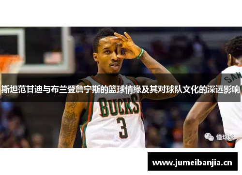 斯坦范甘迪与布兰登詹宁斯的篮球情缘及其对球队文化的深远影响 斯坦范甘迪与布兰登詹宁斯的篮球情缘及其对球队文化的深远影响