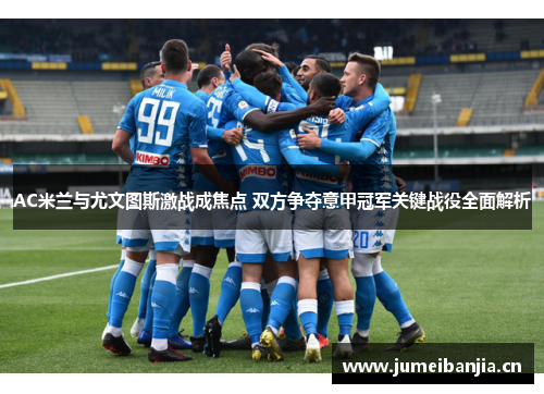AC米兰与尤文图斯激战成焦点 双方争夺意甲冠军关键战役全面解析 AC米兰与尤文图斯激战成焦点 双方争夺意甲冠军关键战役全面解析