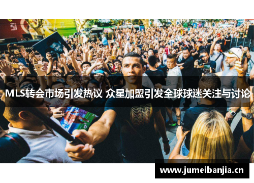 MLS转会市场引发热议 众星加盟引发全球球迷关注与讨论 MLS转会市场引发热议 众星加盟引发全球球迷关注与讨论