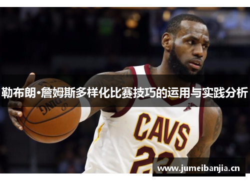 勒布朗·詹姆斯多样化比赛技巧的运用与实践分析