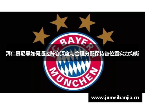 拜仁慕尼黑如何通过阵容深度与合理分配保持各位置实力均衡 拜仁慕尼黑如何通过阵容深度与合理分配保持各位置实力均衡