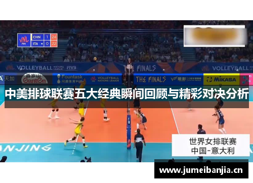 中美排球联赛五大经典瞬间回顾与精彩对决分析 中美排球联赛五大经典瞬间回顾与精彩对决分析