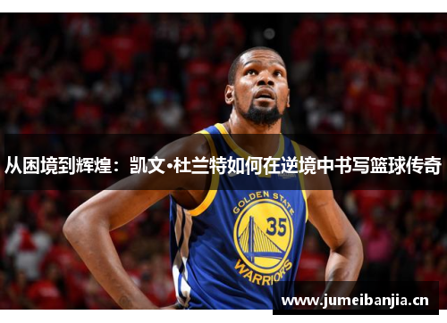 从困境到辉煌：凯文·杜兰特如何在逆境中书写篮球传奇