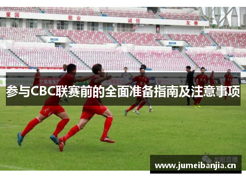 参与CBC联赛前的全面准备指南及注意事项