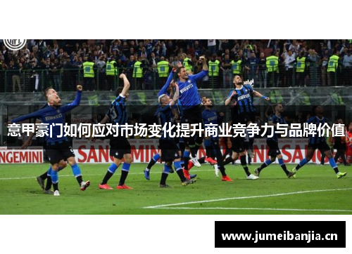 意甲豪门如何应对市场变化提升商业竞争力与品牌价值