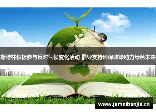 斯特林积极参与反对气候变化活动 倡导支持环保政策助力绿色未来
