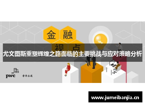 尤文图斯重塑辉煌之路面临的主要挑战与应对策略分析