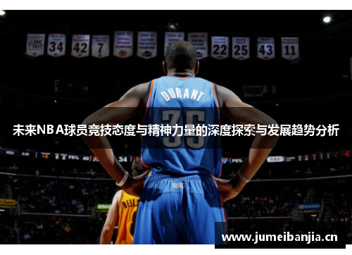 未来NBA球员竞技态度与精神力量的深度探索与发展趋势分析 未来NBA球员竞技态度与精神力量的深度探索与发展趋势分析