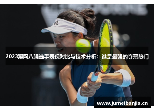 2023澳网八强选手表现对比与技术分析：谁是最强的夺冠热门