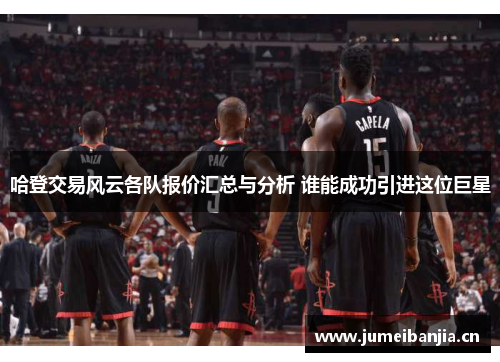 哈登交易风云各队报价汇总与分析 谁能成功引进这位巨星