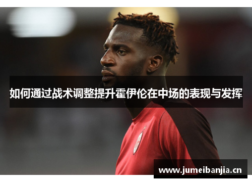 如何通过战术调整提升霍伊伦在中场的表现与发挥