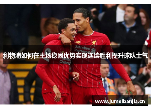 利物浦如何在主场稳固优势实现连续胜利提升球队士气 利物浦如何在主场稳固优势实现连续胜利提升球队士气