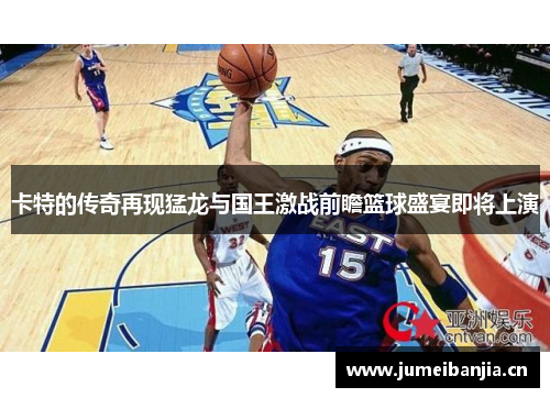 卡特的传奇再现猛龙与国王激战前瞻篮球盛宴即将上演 卡特的传奇再现猛龙与国王激战前瞻篮球盛宴即将上演