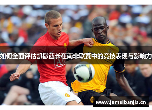 如何全面评估凯撒酋长在南非联赛中的竞技表现与影响力