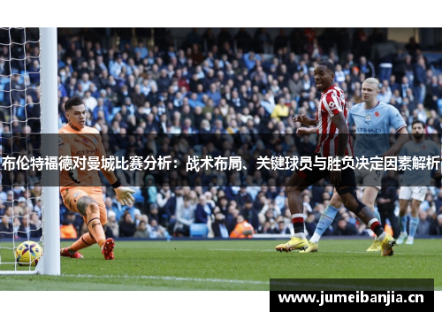 布伦特福德对曼城比赛分析：战术布局、关键球员与胜负决定因素解析