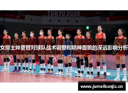 女排主帅更替对球队战术调整和精神面貌的深远影响分析