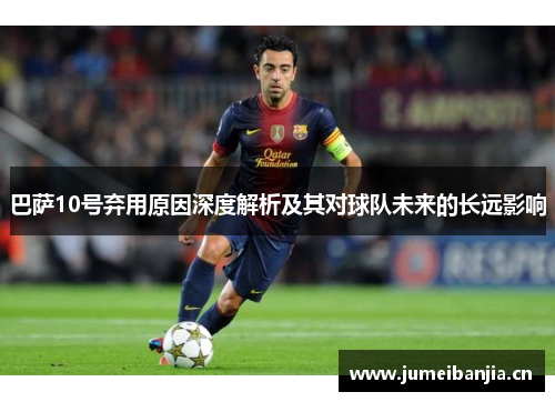 巴萨10号弃用原因深度解析及其对球队未来的长远影响