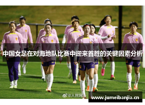 中国女足在对海地队比赛中迎来首胜的关键因素分析 中国女足在对海地队比赛中迎来首胜的关键因素分析