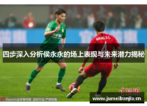 四步深入分析侯永永的场上表现与未来潜力揭秘 四步深入分析侯永永的场上表现与未来潜力揭秘
