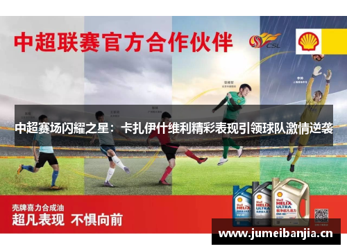 中超赛场闪耀之星：卡扎伊什维利精彩表现引领球队激情逆袭