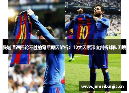 曼城遭遇四轮不胜的背后原因解析：10大因素深度剖析球队困境
