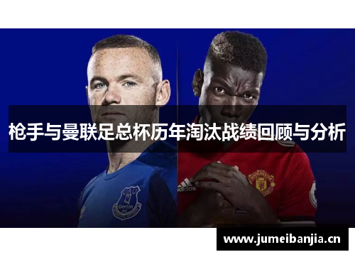 枪手与曼联足总杯历年淘汰战绩回顾与分析