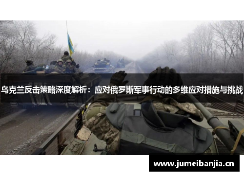 乌克兰反击策略深度解析：应对俄罗斯军事行动的多维应对措施与挑战