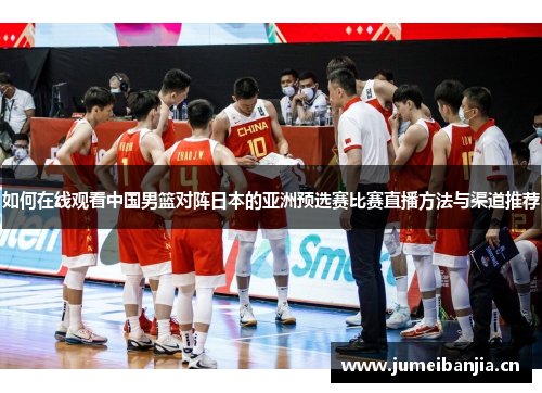 如何在线观看中国男篮对阵日本的亚洲预选赛比赛直播方法与渠道推荐 如何在线观看中国男篮对阵日本的亚洲预选赛比赛直播方法与渠道推荐