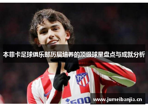 本菲卡足球俱乐部历届培养的顶级球星盘点与成就分析 本菲卡足球俱乐部历届培养的顶级球星盘点与成就分析