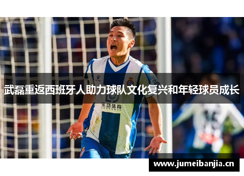 武磊重返西班牙人助力球队文化复兴和年轻球员成长