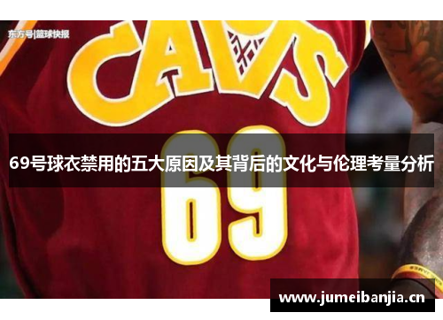 69号球衣禁用的五大原因及其背后的文化与伦理考量分析