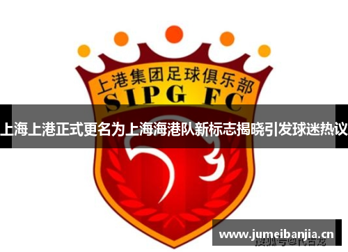 上海上港正式更名为上海海港队新标志揭晓引发球迷热议