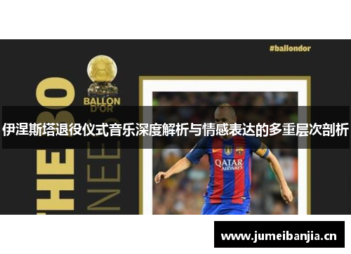 伊涅斯塔退役仪式音乐深度解析与情感表达的多重层次剖析