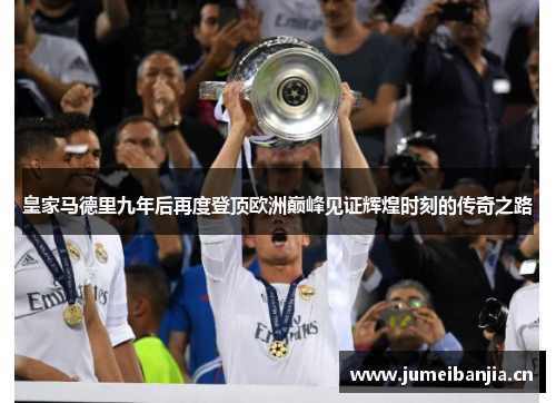 皇家马德里九年后再度登顶欧洲巅峰见证辉煌时刻的传奇之路