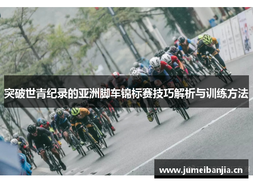 突破世青纪录的亚洲脚车锦标赛技巧解析与训练方法