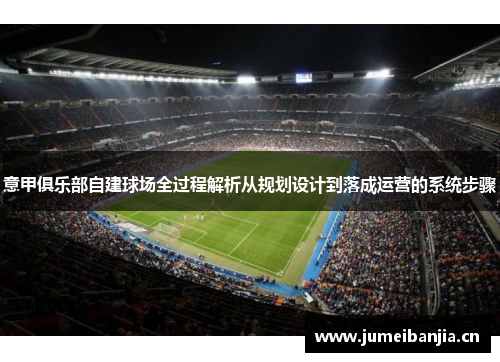 意甲俱乐部自建球场全过程解析从规划设计到落成运营的系统步骤