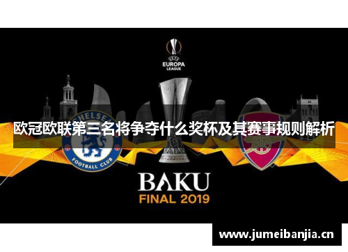 欧冠欧联第三名将争夺什么奖杯及其赛事规则解析 欧冠欧联第三名将争夺什么奖杯及其赛事规则解析