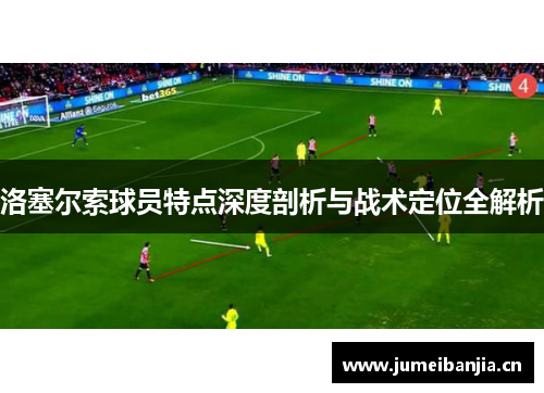 洛塞尔索球员特点深度剖析与战术定位全解析 洛塞尔索球员特点深度剖析与战术定位全解析