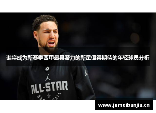 谁将成为新赛季西甲最具潜力的新星值得期待的年轻球员分析