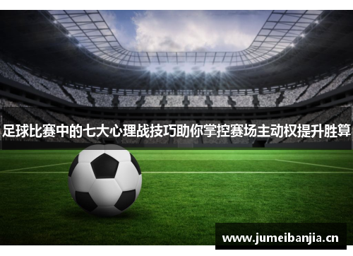 足球比赛中的七大心理战技巧助你掌控赛场主动权提升胜算